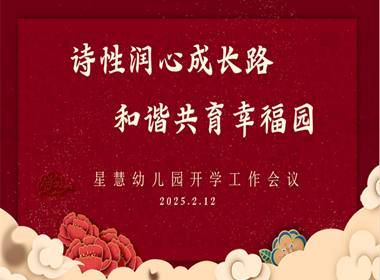 【慧·动态】诗性润心成长路，和谐共育幸福园 记星慧幼儿园2024-2025第二学期开学工作会议